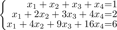 $\left\{\begin{array}{rrr}
x_{1}+x_{2}+x_{3}+x_{4}&=&1\\
x_{1}+2x_{2}+3x_{3}+4x_{4}&=&2\\
x_{1}+4x_{2}+9x_{3}+16x_{4}&=&6
\end{array}\right .$