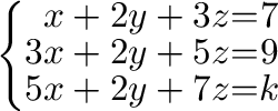 \begin{displaymath}\begin{array}{l}
\left\{\begin{array}{rrr}
x+2y+3z&=&7\\
3x+2y+5z&=&9\\
5x+2y+7z&=&k
\end{array}\right .
\end{array}\end{displaymath}
