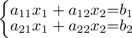 $\displaystyle \left \{ \begin{array}{rrl}
a_{11}x_{1} + a_{12}x_{2} &=& b_{1} \\
a_{21}x_{1} + a_{22}x_{2} &=& b_{2}
\end{array}\right. $