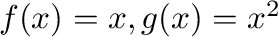 $f(x) = x , g(x) = x^2$