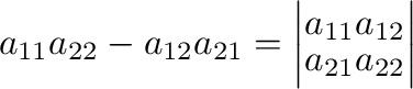 $\displaystyle a_{11}a_{22} - a_{12}a_{21} = \left \vert \begin{array}{lr}
a_{11}&a_{12}\\
a_{21}&a_{22}
\end{array}\right \vert $