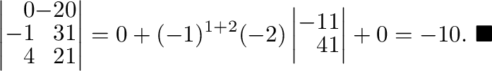 $\displaystyle \left \vert\begin{array}{rrr}
0&-2&0\\
-1&3&1\\
4&2&1
\end{arra...
...rr}
-1&1\\
4&1
\end{array}\right\vert + 0 = -10 .
\ensuremath{\ \blacksquare}
$