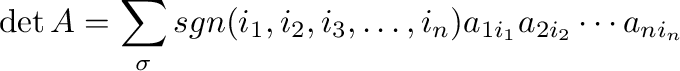 $\displaystyle \det A = \sum_{\sigma}sgn(i_{1},i_{2},i_{3},\ldots,i_{n})a_{1i_{1}}a_{2i_{2}}\cdots a_{ni_{n}} $