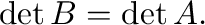 $\det{B} = \det{A}.$
