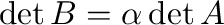 $\det{B} = \alpha \det{A}$