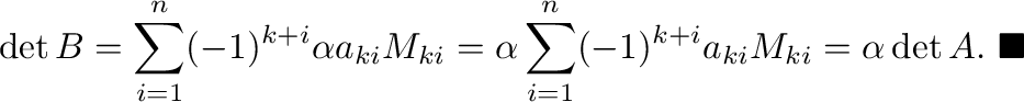 $\displaystyle \det{B} = \sum_{i=1}^{n}(-1)^{k+i}\alpha a_{ki}M_{ki} = \alpha \sum_{i=1}^{n}(-1)^{k+i}a_{ki}M_{ki} = \alpha \det{A}.
\ensuremath{\ \blacksquare}
$