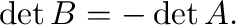$\displaystyle \det{B} = -\det{A}.$