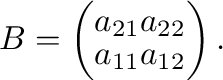 $\displaystyle B = \left(\begin{array}{lr}
a_{21}&a_{22}\\
a_{11}&a_{12}
\end{array}\right) . $