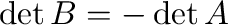 $\det{B} = -\det{A}$