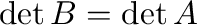 $\det{B} =\det{A}$