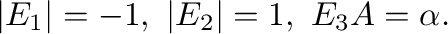 $\displaystyle \vert E_{1}\vert = -1, \ \vert E_{2}\vert = 1, \ E_{3}A = \alpha . $