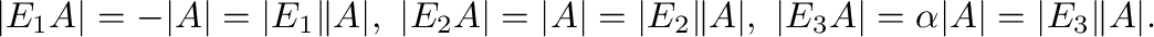 $\displaystyle \vert E_{1}A\vert = -\vert A\vert = \vert E_{1}\Vert A\vert, \ \v...
... A\vert, \ \vert E_{3}A\vert = \alpha \vert A\vert = \vert E_{3}\Vert A\vert . $
