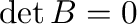 $\det{B} = 0$