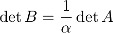 $\displaystyle{\det{B} = \frac{1}{\alpha}\det{A}}$