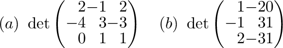 $(a) \ \det \left(\begin{array}{rrr}
2&-1&2\\
-4&3&-3\\
0&1&1
\end{array}\righ...
...) \ \det \left(\begin{array}{rrr}
1&-2&0\\
-1&3&1\\
2&-3&1
\end{array}\right)$