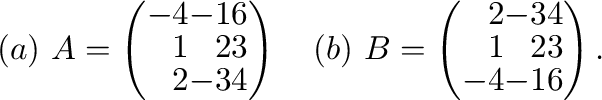 $(a) \ A = \left(\begin{array}{rrr}
-4&-1&6\\
1&2&3\\
2&-3&4
\end{array}\right...
... \ B = \left(\begin{array}{rrr}
2&-3&4\\
1&2&3\\
-4&-1&6
\end{array}\right). $