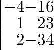 $\displaystyle \left\vert\begin{array}{rrr}
-4&-1&6\\
1&2&3\\
2&-3&4
\end{array}\right\vert \!\!$