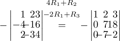 $\displaystyle - \left\vert\begin{array}{rrr}
1&\!\!2&3\\
-4&\!\!-1&6\\
2&\!\!...
...{rrr}
1&\!\!2&\!\!3\\
0&\!\!7&\!\!18\\
0&\!\!-7&\!\!-2
\end{array}\right\vert$