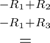 $\displaystyle \stackrel{\begin{array}{ll}
{}^{-R_{1}+R_{2}}\\
{}^{-R_{1}+R_{3}}
\end{array}}{=}$