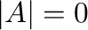 $\vert A\vert = 0$