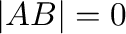$\vert AB\vert = 0$