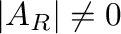 $\vert A_{R}\vert \neq 0$