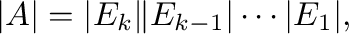 $\displaystyle \vert A\vert = \vert E_{k}\Vert E_{k-1}\vert \cdots \vert E_{1}\vert, $