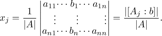 $\displaystyle x_{j} = \frac{1}{\vert A\vert} \left\vert\begin{array}{rrrrr}
a_{...
...{nn}
\end{array}\right \vert = \frac{\vert[A_{j}:{\bf b}]\vert}{\vert A\vert}. $