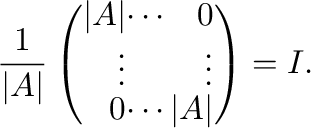 $\displaystyle \frac{1}{\vert A\vert}\left(\begin{array}{rrr}
\vert A\vert&\cdots&0\\
\vdots&&\vdots\\
0&\cdots&\vert A\vert
\end{array}\right ) = I .$