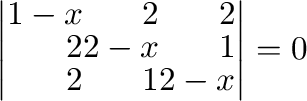 $\left\vert\begin{array}{rrr}
1-x&2&2\\
2&2-x&1\\
2&1&2-x
\end{array}\right\vert = 0$