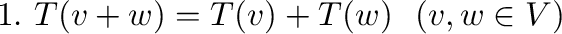 $1. \ T({\bf v} + {\bf w}) = T({\bf v}) + T({\bf w}) \ \ ({\bf v},{\bf w} \in V)$