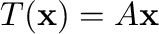 $T({\mathbf x}) = A{\mathbf x}$