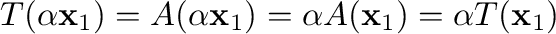 $\displaystyle T(\alpha {\mathbf x}_{1}) = A(\alpha {\mathbf x}_{1}) = \alpha A({\mathbf x}_{1}) = \alpha T({\mathbf x}_{1}) $