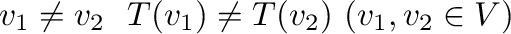 $\displaystyle {\bf v}_{1} \neq {\bf v}_{2} \ \mbox{ならば} \ T({\bf v}_{1}) \neq T({\bf v}_{2}) \ ({\bf v}_{1},{\bf v}_{2} \in V) $