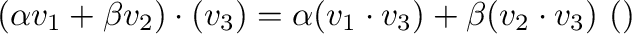 $(\alpha {\bf v}_{1} + \beta {\bf v}_{2}) \cdot ({\bf v}_{3}) = \alpha ({\bf v}_{1} \cdot {\bf v}_{3}) + \beta ({\bf v}_{2} \cdot {\bf v}_{3}) \ ( \mbox{線形性} )$