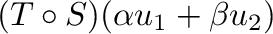 $\displaystyle (T \circ S)(\alpha{\bf u}_{1} + \beta{\bf u}_{2})$
