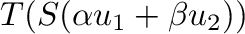 $\displaystyle T(S(\alpha{\bf u}_{1} + \beta{\bf u}_{2}))$