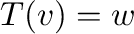 $T({\bf v}) = {\bf w}$