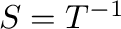 $S = T^{-1}$