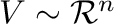 $V \sim {\mathcal R}^{n}$