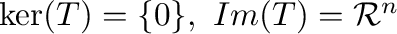 $\ker(T) = \{{\bf0}\}, \ Im(T) = {\mathcal R}^{n}$