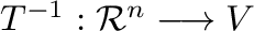$T^{-1} : {\mathcal R}^{n} \longrightarrow V$