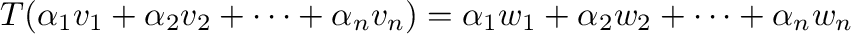 $T(\alpha_{1}{\bf v}_{1} + \alpha_{2}{\bf v}_{2} + \cdots + \alpha_{n}{\bf v}_{n...
... \alpha_{1}{\bf w}_{1} + \alpha_{2}{\bf w}_{2} + \cdots + \alpha_{n}{\bf w}_{n}$