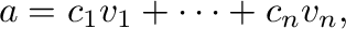 $\displaystyle {\bf a} = c_{1}{\bf v}_{1} + \cdots + c_{n}{\bf v}_{n}, $
