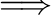 $\displaystyle \Longrightarrow$