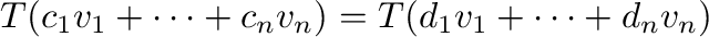 $\displaystyle T(c_{1}{\bf v}_{1} + \cdots + c_{n}{\bf v}_{n}) = T(d_{1}{\bf v}_{1} + \cdots + d_{n}{\bf v}_{n})$