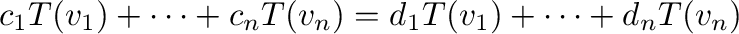 $\displaystyle c_{1}T({\bf v}_{1}) + \cdots + c_{n}T({\bf v}_{n}) = d_{1}T({\bf v}_{1}) + \cdots + d_{n}T({\bf v}_{n})$
