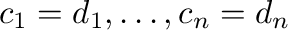 $\displaystyle c_{1} = d_{1}, \ldots , c_{n} = d_{n}$