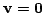 $ {\bf v} = {\bf0}$