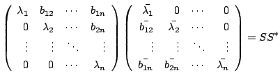 $\displaystyle \left(\begin{array}{rrrr}
\lambda_{1}&b_{12}&\cdots&b_{1n}\\
0&\...
...
\bar{b_{1n}}&\bar{b_{2n}}&\cdots&\bar{\lambda_{n}}
\end{array}\right) = SS^{*}$